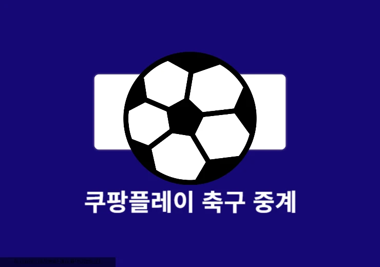 쿠팡플레이에서 축구 중계 보는 방법 실시간 시청 그리고 무료 꿀팁
