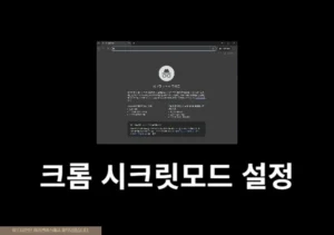구글 크롬 시크릿모드 설정 및 해제 방법 PC, 모바일 간단하게 정리